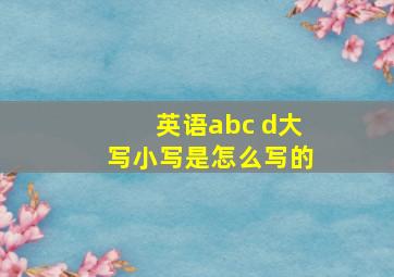 英语abc d大写小写是怎么写的